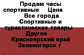 Продам часы спортивные. › Цена ­ 432 - Все города Спортивные и туристические товары » Другое   . Красноярский край,Зеленогорск г.